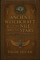 Ancient Witchcraft of the Nile and the Stars: Spells, Rituals, and Forbidden Magic from the Temples of Egypt and Babylon B0F5NZ8M7Z Book Cover