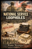 National Service Loopholes: A Narrative Exploration of Legislative Gaps in British Military Service B0GVSL93GJ Book Cover