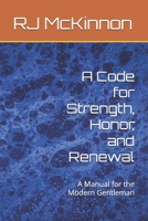 A Code for Strength, Honor, and Renewal: A Manual for the Modern Gentleman B0FVHJVY6W Book Cover