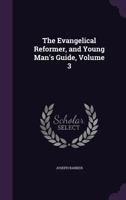 The Evangelical Reformer, and Young Man's Guide, Volume 3 1147390681 Book Cover