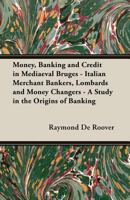 Money, Banking And Credit In Mediaeval Bruges - Italian Merchant Bankers, Lombards And Money Changers - A Study In The Origins Of Banking 1406738581 Book Cover