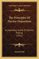 The Principles of Electro-Deposition: A Laboratory Guide to Electro-Plating 1022703943 Book Cover