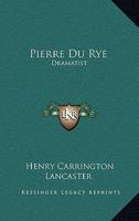 Pierre Du Rye: Dramatist 1417963530 Book Cover