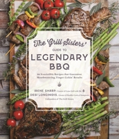 The Grill Sisters’ Guide to Legendary BBQ: 60 Irresistible Recipes that Guarantee Mouthwatering, Finger-Lickin' Results 1645679802 Book Cover