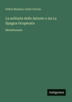 La solitaria delle Asturie o sia La Spagna ricuperata: Melodramma (Italian Edition) 3563212104 Book Cover