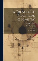 A Treatise of Practical Geometry: In Three Parts 1140955071 Book Cover