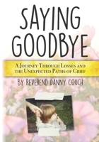 Saying Goodbye: A Journey Through Losses and the Unexpected Paths of Grief B0F5P395CF Book Cover