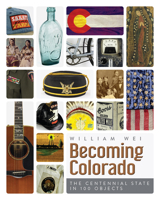 Becoming Colorado: The Centennial State in 100 Objects 1646421914 Book Cover