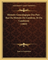 Histoire Genealogique Des Pais-Bas Ou Histoire De Cambray, Et Du Cambresis (1664) 116606641X Book Cover