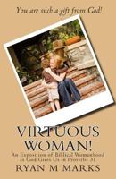 Virtuous Woman!: An Exposition of Biblical Womanhood as God Gives Us in Proverbs 31 1499151063 Book Cover