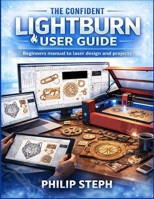 The confident lightburn user guide: Beginners manual to laser design and projects B0GFDR695Q Book Cover