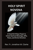 HOLY SPIRIT NOVENA: A Powerful 9 Days Prayer to Unlock Spiritual Blessings, Gifts, Peace, and Divine Direction B0GX2NJS7Z Book Cover