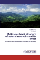 Multi-scale block structure of natural reservoirs and its effect: on the rate andcompleteness of oil and gas recovery 6200479127 Book Cover