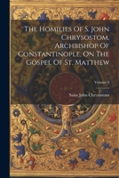 The Homilies Of S. John Chrysostom, Archbishop Of Constantinople, On The Gospel Of St. Matthew; Volume 3 1021862320 Book Cover