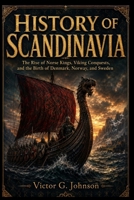 HISTORY OF SCANDINAVIA: The Rise of Norse Kings, Viking Conquests, and the Birth of Denmark, Norway, and Sweden B0H1WGNDNV Book Cover