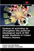 System of activities to strengthen the political-ideological work of 9th grade students in Cuban History classes. 6203309613 Book Cover