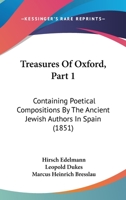 Treasures Of Oxford, Part 1: Containing Poetical Compositions By The Ancient Jewish Authors In Spain 1120047102 Book Cover