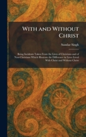 With and Without Christ: Being Incidents Taken From the Lives of Christians and of Non-Christians Which Illustrate the Difference in Lives Lived With Christ and Without Christ 1026087759 Book Cover