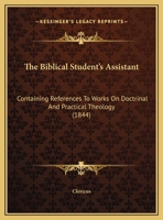 The Biblical Student’s Assistant: Containing References To Works On Doctrinal And Practical Theology 1166437345 Book Cover