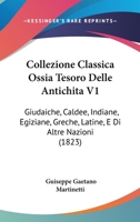 Collezione Classica Ossia Tesoro Delle Antichita V1: Giudaiche, Caldee, Indiane, Egiziane, Greche, Latine, E Di Altre Nazioni (1823) 1168115345 Book Cover