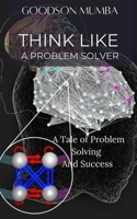 THINK LIKE A PROBLEM SOLVER: A TALE OF PROBLEM SOLVING AND SUCCESS B0DC4BCL76 Book Cover