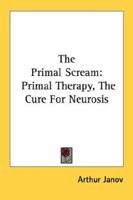 The Primal Scream; Primal Therapy, the Cure for Neurosis 0399505377 Book Cover