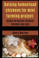 Raising homestead chickens for mini farming project: Guides on raising chickens for meat and eggs B0BN1817PP Book Cover