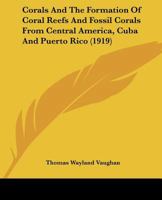 Corals And The Formation Of Coral Reefs And Fossil Corals From Central America, Cuba And Puerto Rico 1166490408 Book Cover