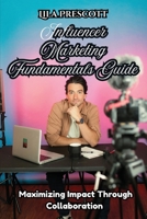 Influencer Marketing Fundamentals Guide: Maximizing Impact Through Collaboration B0HC7X3938 Book Cover