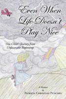 Even When Life Doesn’t Play Nice: One Child’s Journey from Unfavorable Beginnings - A Memoir 1495619303 Book Cover
