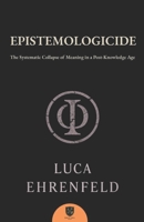 EPISTEMOLOGICIDE: The Systematic Collapse of Meaning in a Post-Knowledge Age 1969516038 Book Cover