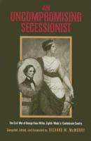 An Uncompromising Secessionist: The Civil War of George Knox Miller, Eighth (Wade's) Confederate Cavalry 0817315314 Book Cover