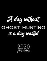 A Day Without Ghost Hunting Is A Day Wasted 2020 Planner: Nice 2020 Calendar for Ghost Hunting Fan | Christmas Gift Idea Ghost Hunting Theme | Ghost ... Journal for 2020 | 120 pages 8.5x11 inches 1711684007 Book Cover