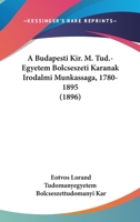 A Budapesti Kir. M. Tud.-Egyetem Bolcseszeti Karanak Irodalmi Munkassaga, 1780-1895 (1896) 1120257131 Book Cover