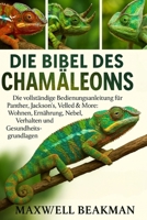 DIE BIBEL DES CHAMÄLEONS: Die vollständige Bedienungsanleitung für Panther, Jackson's, Veiled & More: Wohnen, Ernährung, Nebel, Verhalten und Gesundheitsgrundlagen (German Edition) B0FNNNM1W4 Book Cover