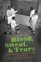 Blood, Sweat, and Tears: Jake Gaither, Florida A&M, and the History of Black College Football 1469652447 Book Cover