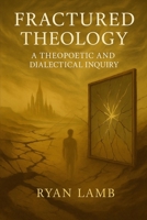 Fractured Theology: A Theopoetic and Dialectical Inquiry B0FJS9CZZH Book Cover