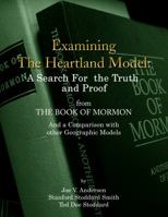 Examining the Heartland Model: A Search For the Truth and Proof from The Book of Mormon And a Comparison with other Geographic Models. 0692820329 Book Cover