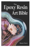 The Epoxy Resin Art Bible: A Step-by-Step Manual to Mastering Resin Techniques, Tools, and Creative Projects B0FV7GFMYS Book Cover