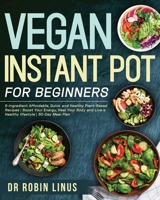 Vegan Instant Pot for Beginners: 5-Ingredient Affordable, Quick and Healthy Plant-Based Recipes | Boost Your Energy, Heal Your Body and Live a Healthy lifestyle | 30-Day Meal Plan 168723406X Book Cover