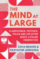 The Mind at Large: Clairvoyance, Psychics, Police and Life after Death: A Polish Perspective 1786772124 Book Cover