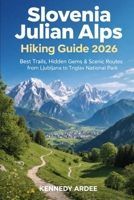 SLOVENIA JULIAN ALPS HIKING GUIDE 2026: Best Trails, Hidden Gems & Scenic Routes from Ljubljana to Triglav National Park (Looming Horizons 2025) B0GCH8JG2F Book Cover