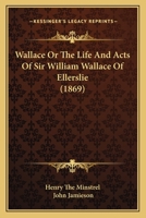 Wallace; or, The Life and Acts of Sir William Wallace, of Ellerslie. Published From a MS. Dated 1488 1140818376 Book Cover