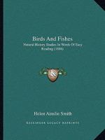 Birds And Fishes: Natural History Studies In Words Of Easy Reading 1120163897 Book Cover