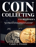 Coin Collecting for Beginner’s: Discover the Secrets to Identification, Counterfeit Detection, and Investing in Rare U.S. Mints Error, and Numismatic Treasures for Long-Term Profit B0FXRLV48X Book Cover