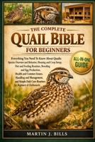 THE COMPLETE QUAILS BIBLE FOR BEGINNERS: Everything You Need To Know About Quails: Species overview and behavior, housing and coop setup, diet and ... for beginners & enthusiasts B0HCM9L8WJ Book Cover