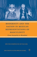 Modernity and the Nation in Mexican Representations of Masculinity: From Sensuality to Bloodshed (New Concepts in Latino American Cultures) 0230600441 Book Cover