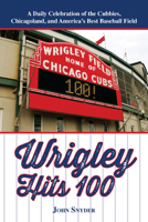 Wrigley Hits 100: A Daily Celebration of the Cubbies, Chicagoland, and the Best Baseball Field in America 1578605571 Book Cover