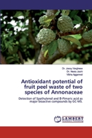 Antioxidant potential of fruit peel waste of two species of Annonaceae: Detection of Spathulenol and Β-Pimaric acid as major bioactive compounds by GC-MS. 6200320306 Book Cover