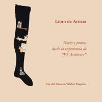 Libros de Artista. Teor�a y Praxis Desde La Experiencia de El Archivero. 1506514480 Book Cover